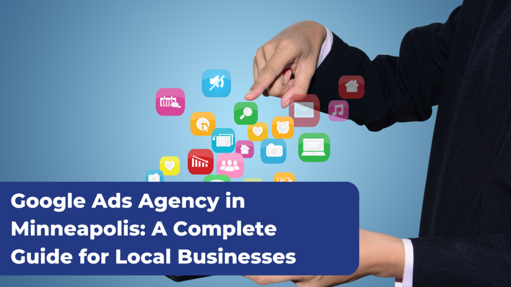 Google Ads Agency in Minneapolis A Complete Guide for Local Businesses
